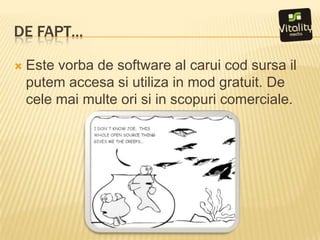 De fapt…Este vorba de software al carui cod sursailputemaccesasiutiliza in mod gratuit. De celemaimulteorisiin scopuricomerciale.