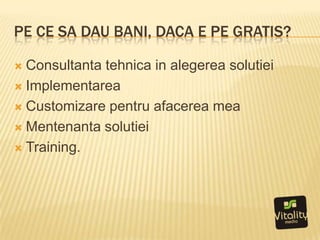 Pecesadaubani, daca e pe gratis?Consultantatehnica in alegereasolutieiImplementareaCustomizarepentruafacerea meaMentenantasolutieiTraining.