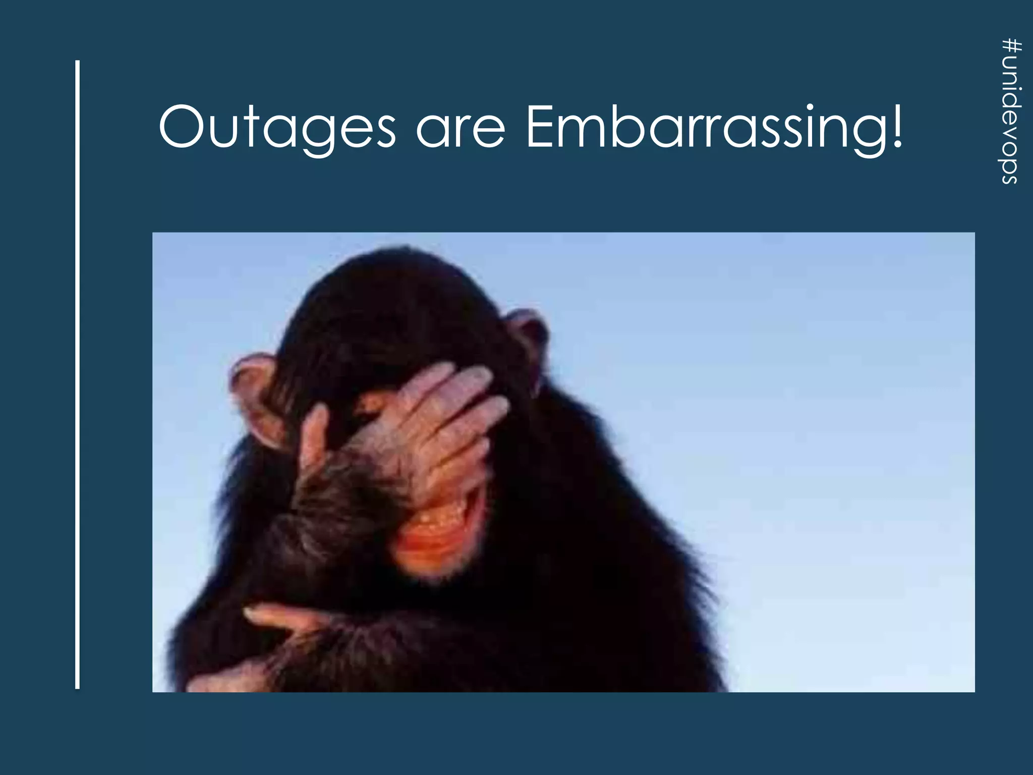 #unidevops

Outages are Embarrassing!

 