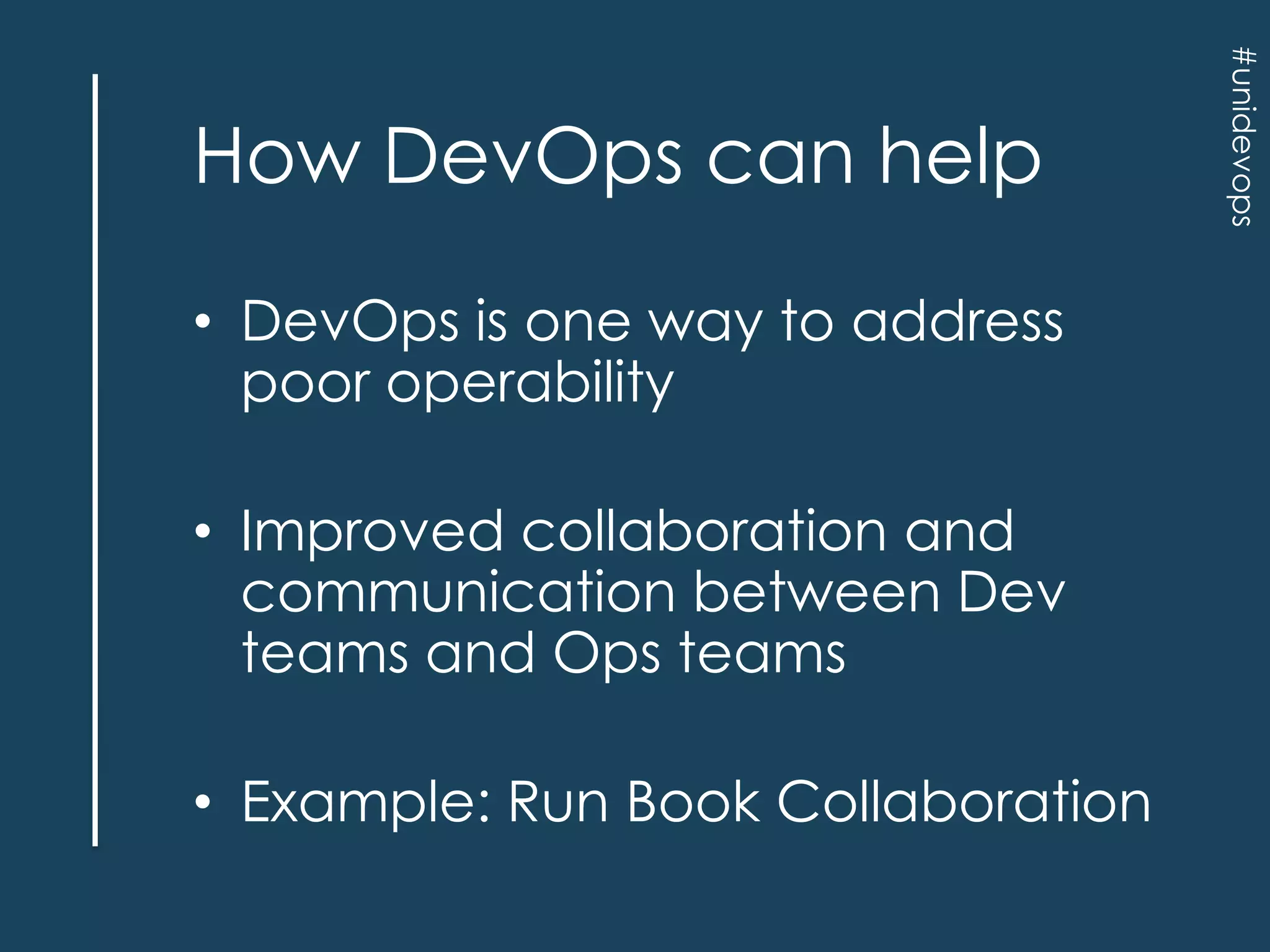 • DevOps is one way to address
poor operability
• Improved collaboration and
communication between Dev
teams and Ops teams
• Example: Run Book Collaboration

#unidevops

How DevOps can help

 