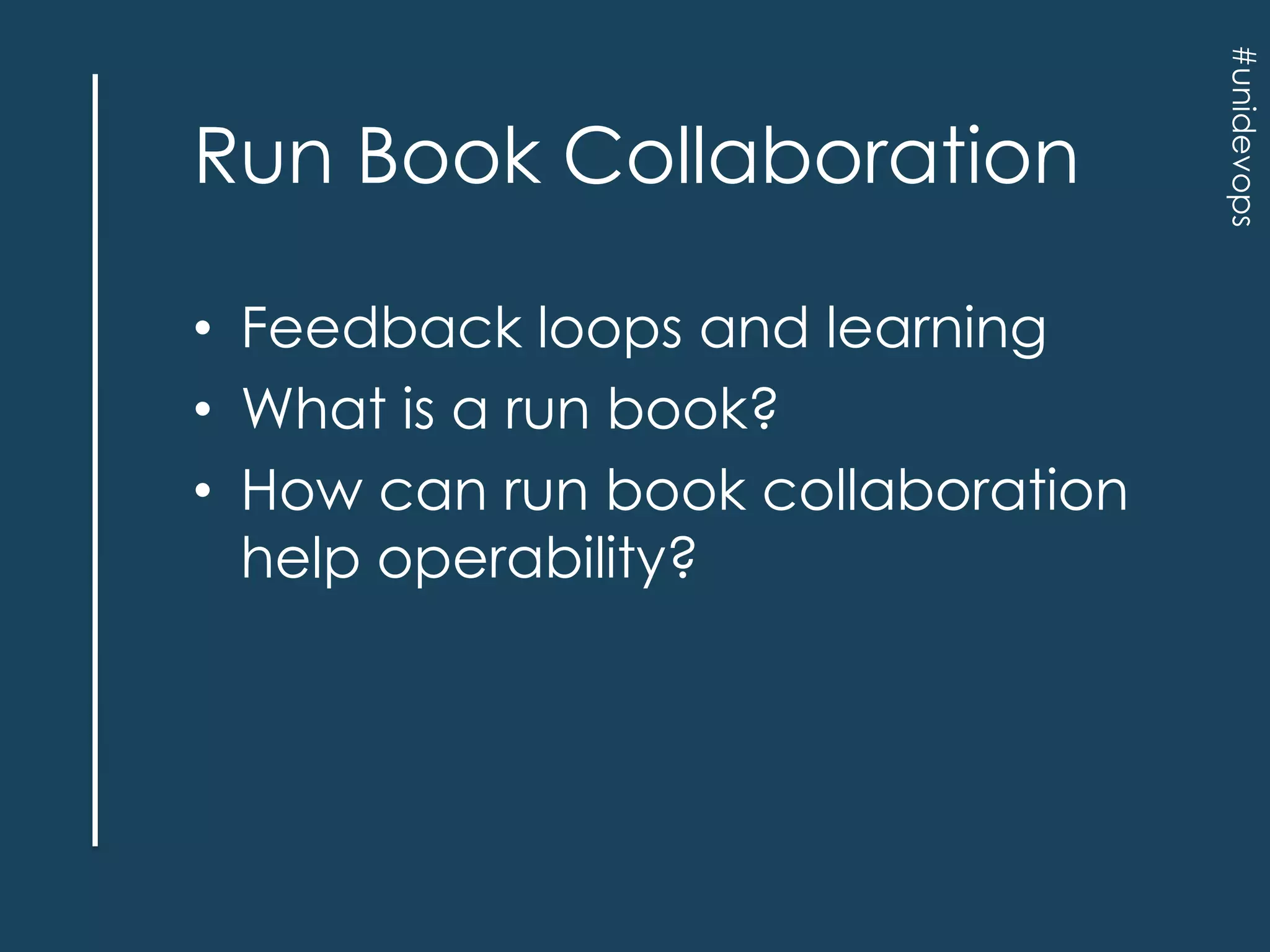 • Feedback loops and learning
• What is a run book?
• How can run book collaboration
help operability?

#unidevops

Run Book Collaboration

 