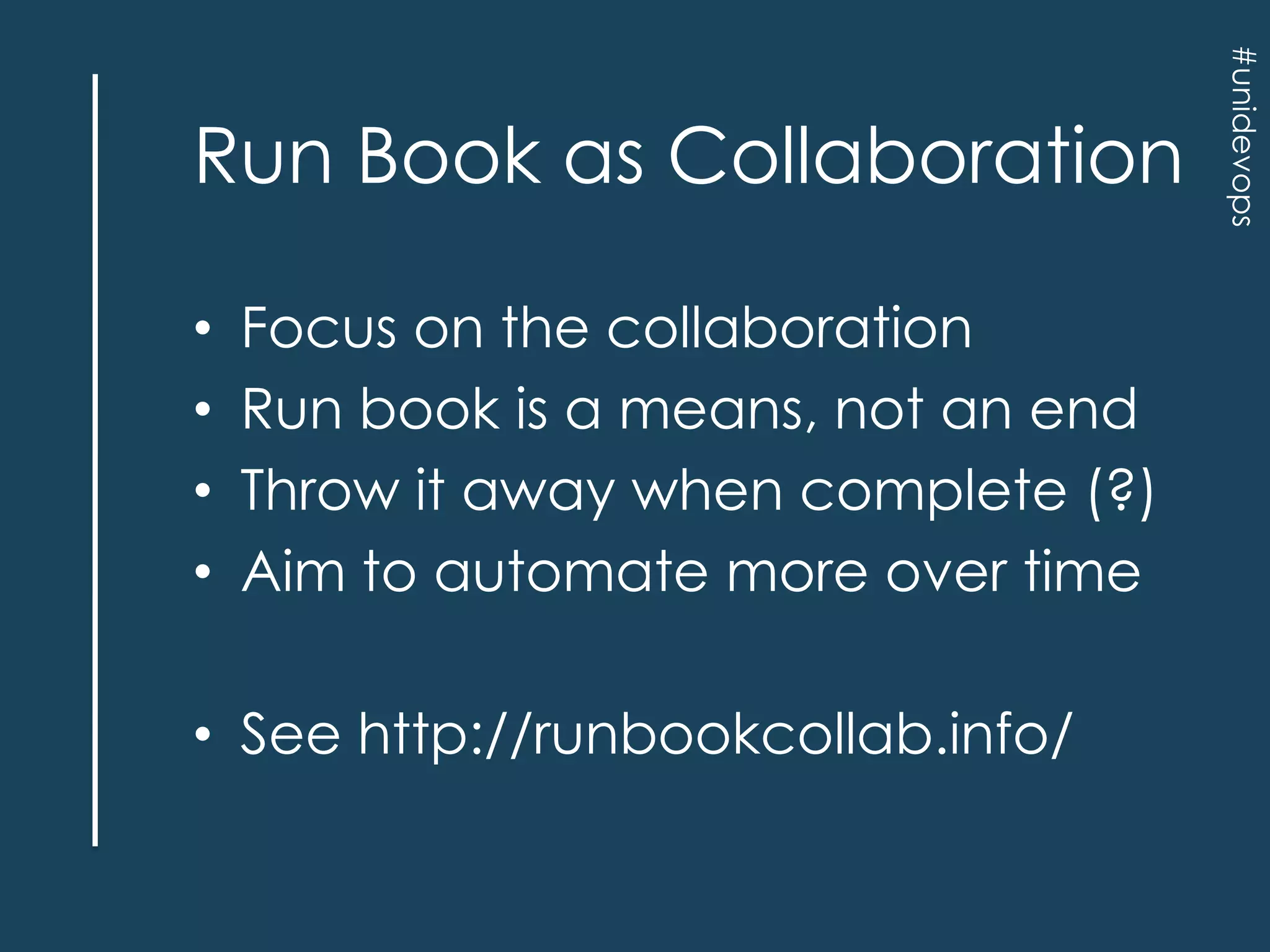 •
•
•
•

Focus on the collaboration
Run book is a means, not an end
Throw it away when complete (?)
Aim to automate more over time

• See http://runbookcollab.info/

#unidevops

Run Book as Collaboration

 