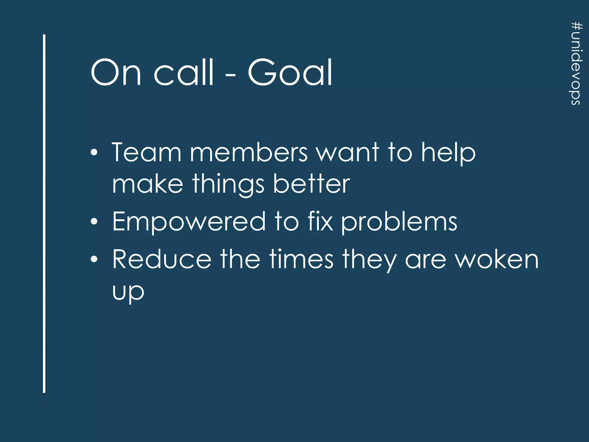 • Team members want to help
make things better
• Empowered to fix problems
• Reduce the times they are woken
up

#unidevops

On call - Goal

 