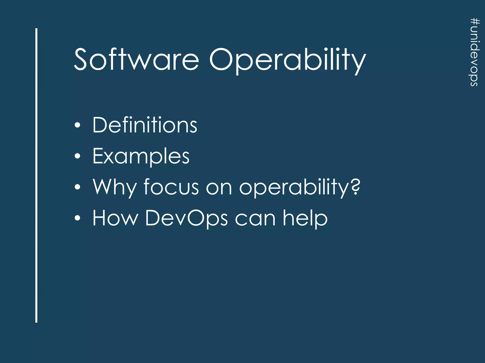 •
•
•
•

Definitions
Examples
Why focus on operability?
How DevOps can help

#unidevops

Software Operability

 