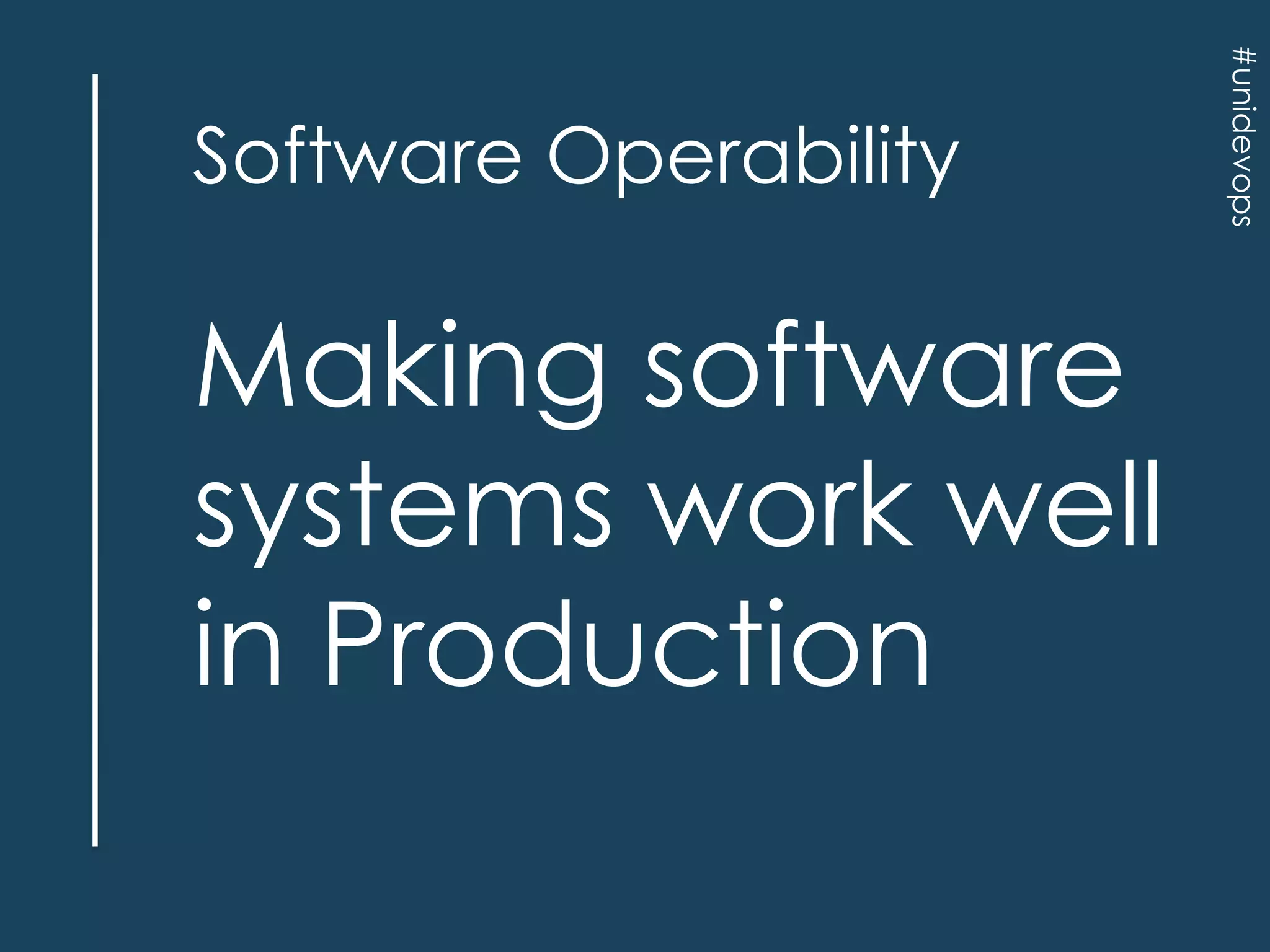 Making software
systems work well
in Production

#unidevops

Software Operability

 