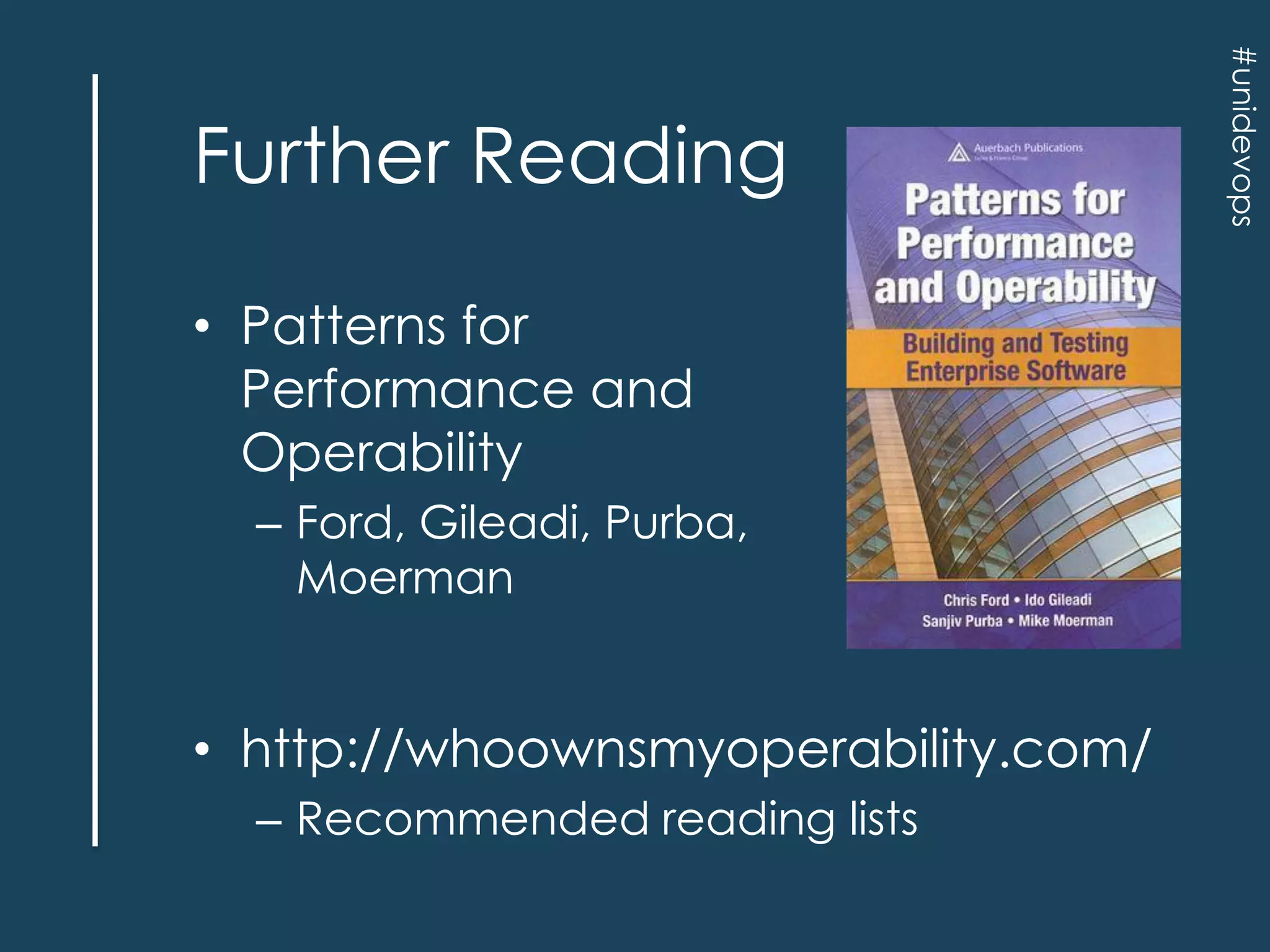 • Patterns for
Performance and
Operability
– Ford, Gileadi, Purba,
Moerman

• http://whoownsmyoperability.com/
– Recommended reading lists

#unidevops

Further Reading

 