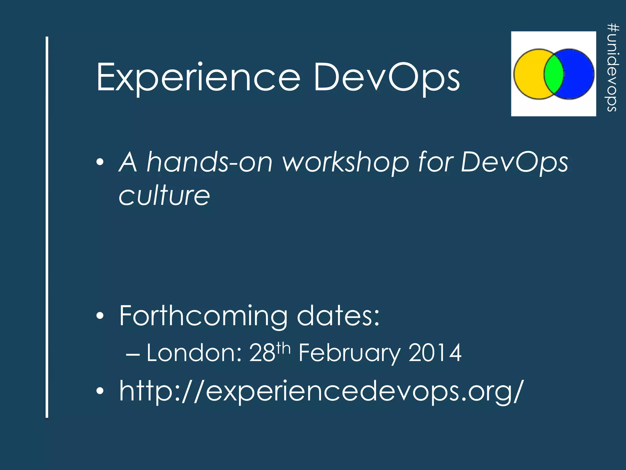 • A hands-on workshop for DevOps
culture

• Forthcoming dates:
– London: 28th February 2014

• http://experiencedevops.org/

#unidevops

Experience DevOps

 