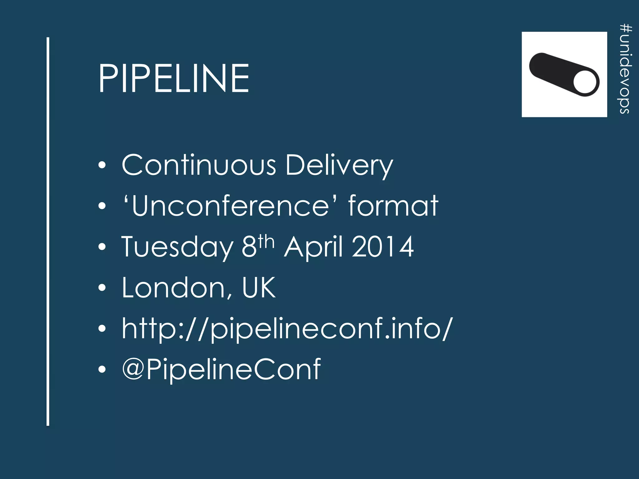 •
•
•
•
•
•

Continuous Delivery
„Unconference‟ format
Tuesday 8th April 2014
London, UK
http://pipelineconf.info/
@PipelineConf

#unidevops

PIPELINE

 