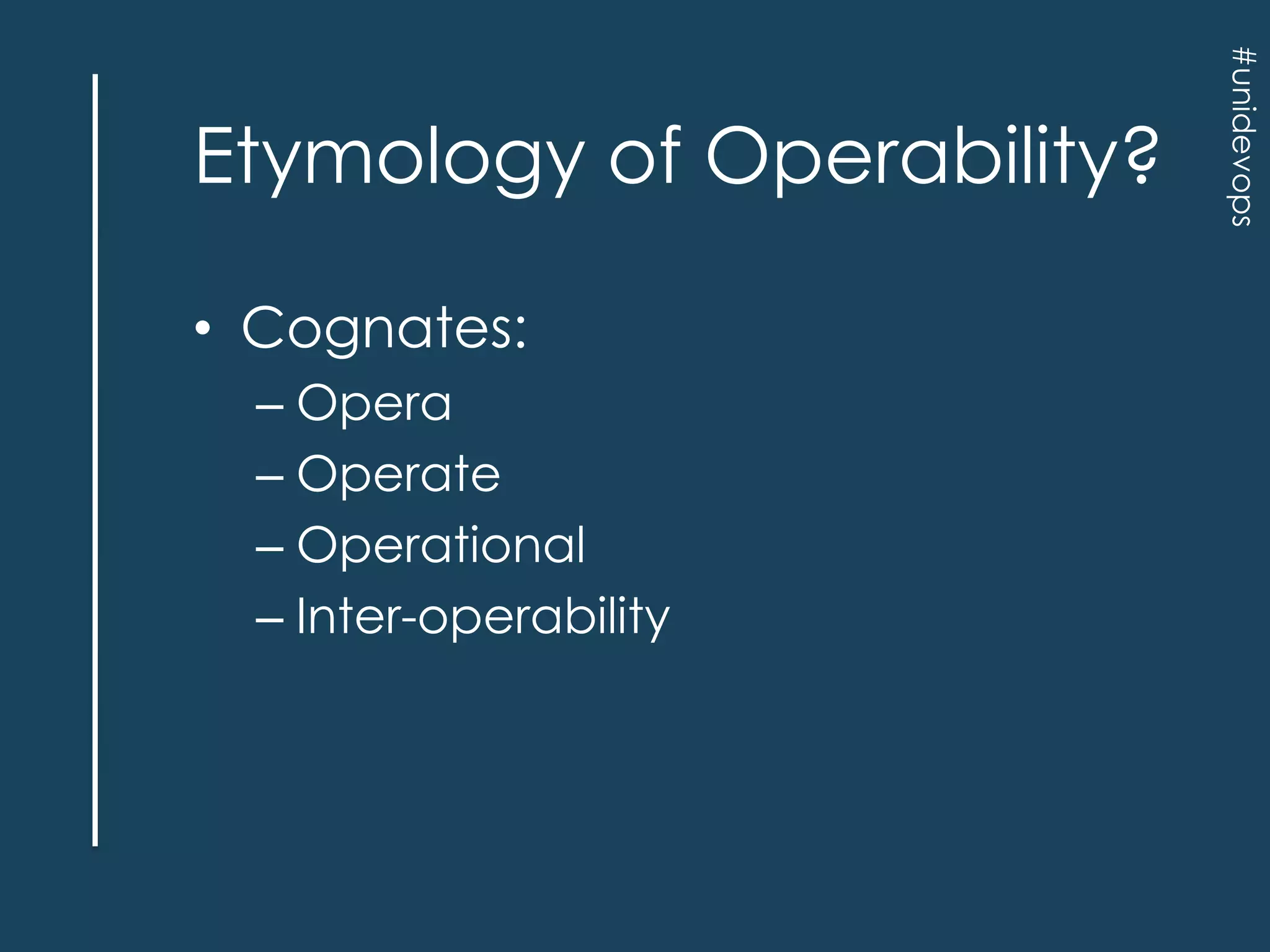 • Cognates:
– Opera
– Operate
– Operational
– Inter-operability

#unidevops

Etymology of Operability?

 