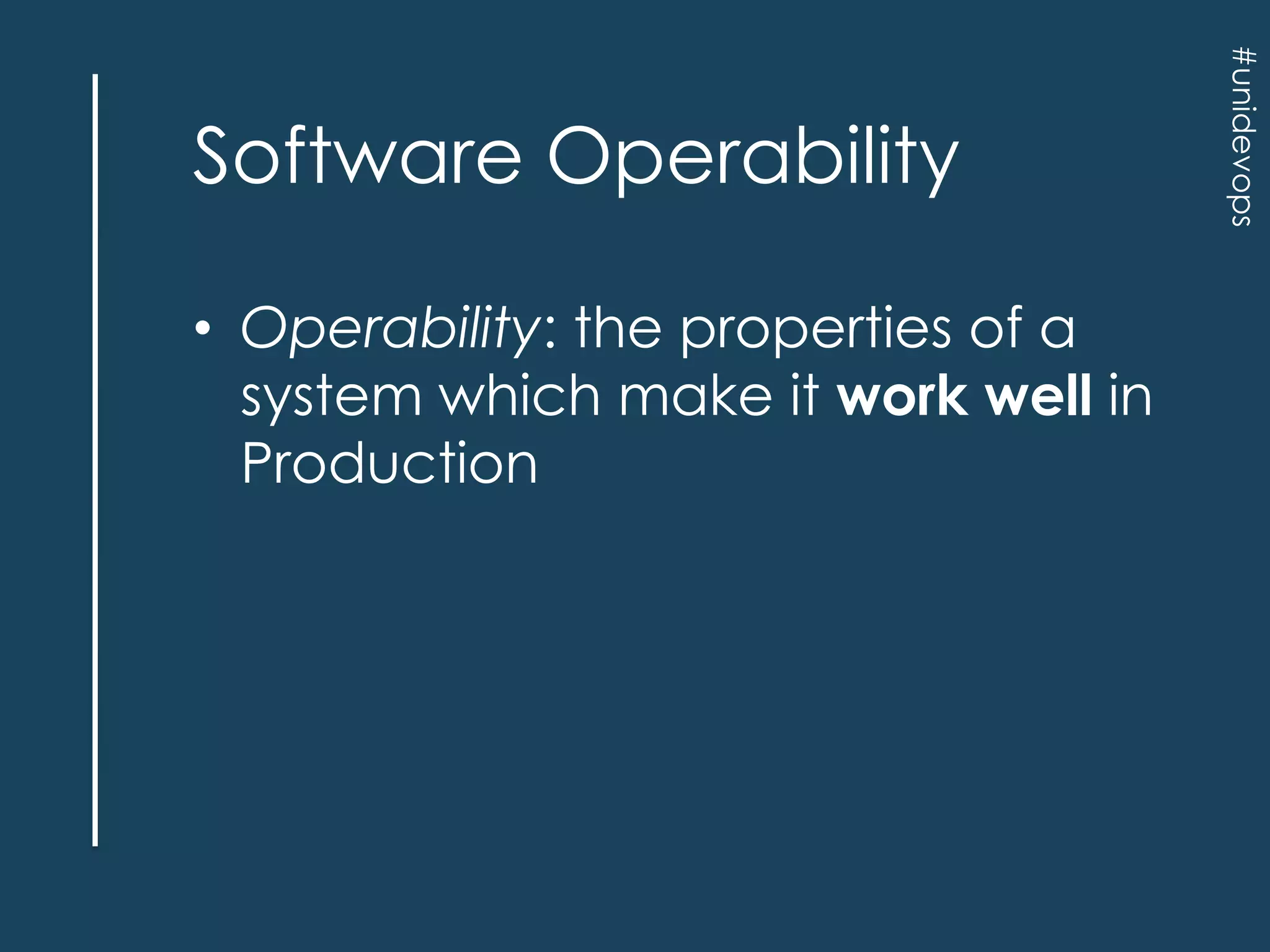 • Operability: the properties of a
system which make it work well in
Production

#unidevops

Software Operability

 