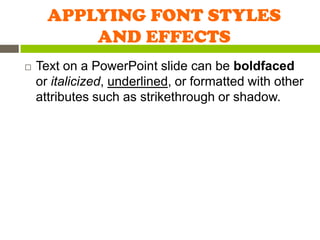 APPLYING FONT STYLES
          AND EFFECTS
   Text on a PowerPoint slide can be boldfaced
    or italicized, underlined, or formatted with other
    attributes such as strikethrough or shadow.
 