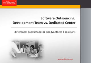 Software Outsourcing:Development Team vs. Dedicated Center differences |advantages & disadvantages | solutions www.softheme.com 