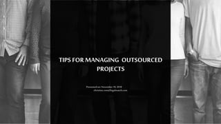 1
TIPS FORMANAGING OUTSOURCED
PROJECTS
christine.rom@legalmatch.com
Presentedon: November10,2018
 