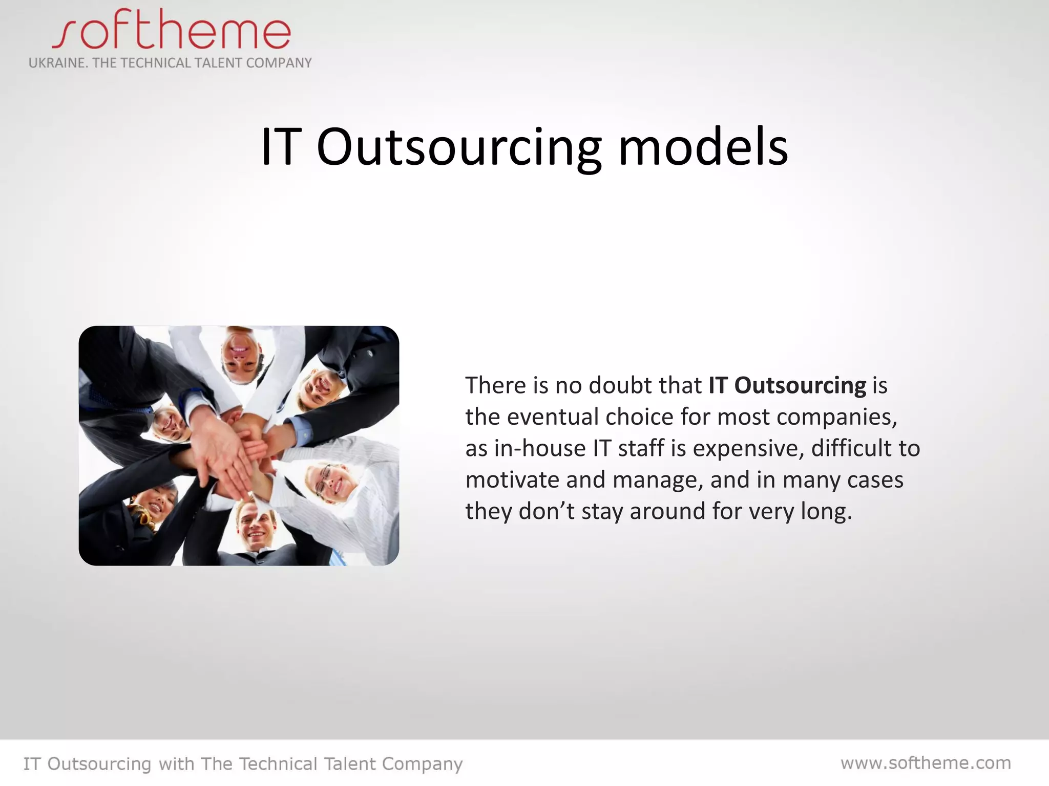 IT Outsourcing models


        There is no doubt that IT Outsourcing is
        the eventual choice for most companies,
        as in-house IT staff is expensive, difficult to
        motivate and manage, and in many cases
        they don’t stay around for very long.
 