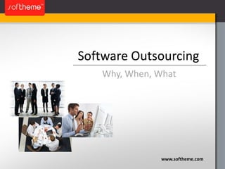 Software Outsourcing
www.softheme.com
Why, When, What
 