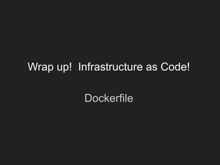 Wrap up! Infrastructure as Code!
Dockerfile
 
