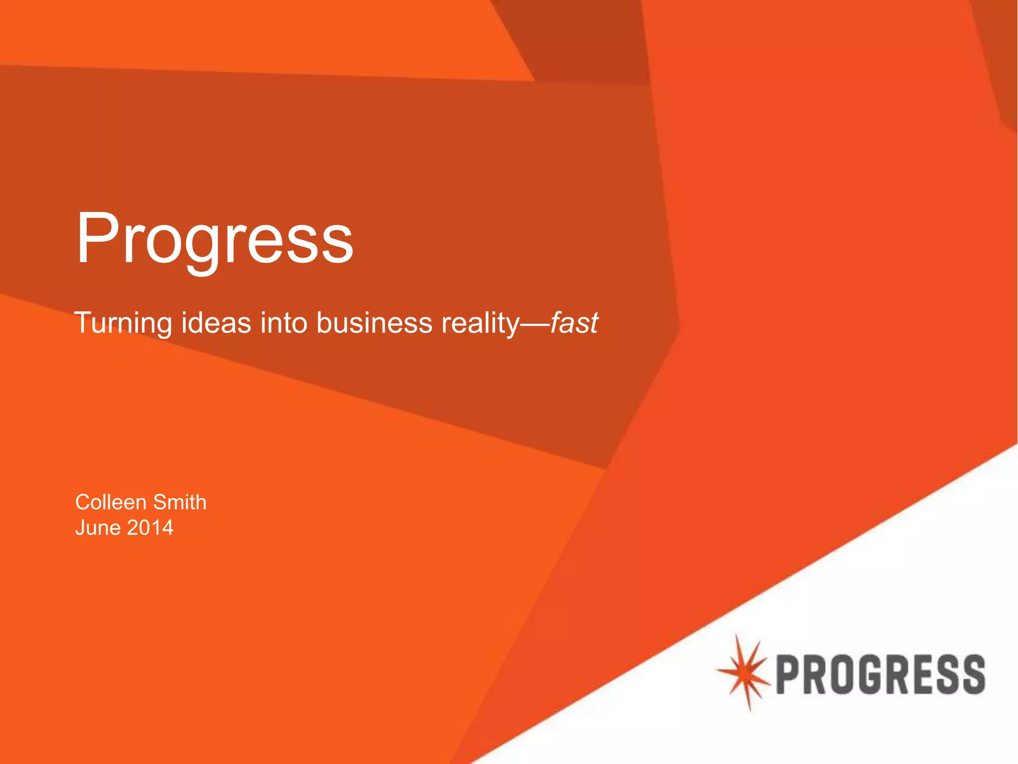Progress
Turning ideas into business reality—fast
Colleen Smith
June 2014
 