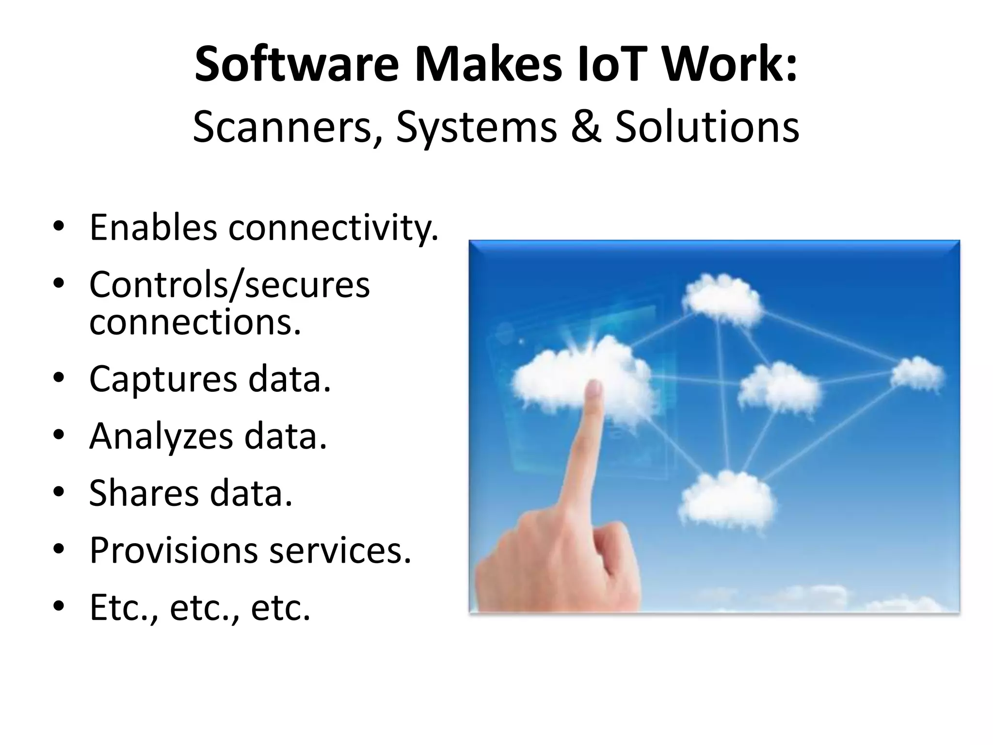 • Enables connectivity.
• Controls/secures
connections.
• Captures data.
• Analyzes data.
• Shares data.
• Provisions services.
• Etc., etc., etc.
Software Makes IoT Work:
Scanners, Systems & Solutions
 