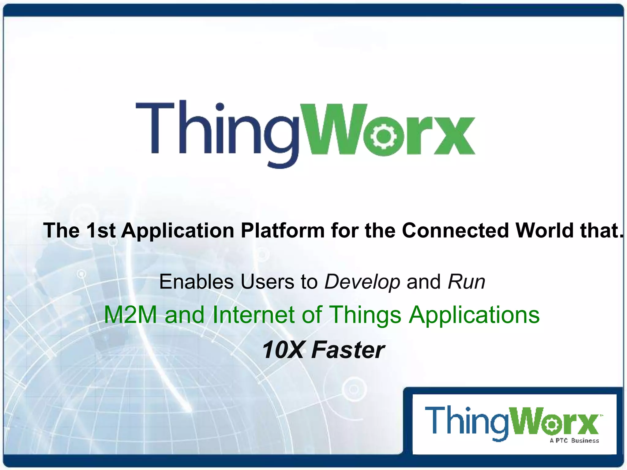 Enables Users to Develop and Run
M2M and Internet of Things Applications
10X Faster
The 1st Application Platform for the Connected World that…
 
