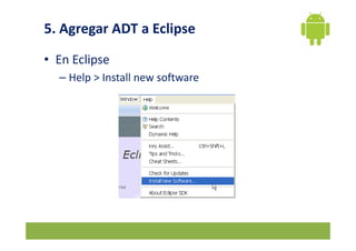 5. Agregar ADT a Eclipse
• En Eclipse
– Help > Install new software