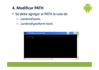 4. Modificar PATH
• Se debe agregar al PATH la ruta de
  – ..androidtools
  – ..androidplatform-tools
 