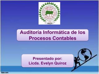 Auditoría Informática de los
   Procesos Contables



     Presentado por:
   Licda. Evelyn Quiroz
 