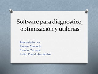 Software para diagnostico,
optimización y utilerias
Presentado por:
Steven Acevedo
Camilo Carvajal
Julián David Hernández
 
