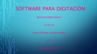 SOFTWARE PARA DIGITACIÓN
NICOLÁS GÓMEZ DÁVILA
10-03 J.M
LAURA TATIANA VALENCIA RIAÑO
2017
SOLANGIE BUSTOS
 