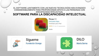 EL SOFTWARE JUNTAMENTE CON LAS NUEVAS TECNOLOGÍAS HAN AVANZADO
CONSIDERABLEMENTE PARA PROPORCIONAR APOYO A LAS PERSONAS CON
DISCAPACIDAD INTELECTUAL
SOFTWARE PARA LA DISCAPACIDAD INTELECTUAL
 