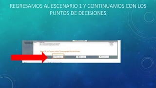REGRESAMOS AL ESCENARIO 1 Y CONTINUAMOS CON LOS
PUNTOS DE DECISIONES
 