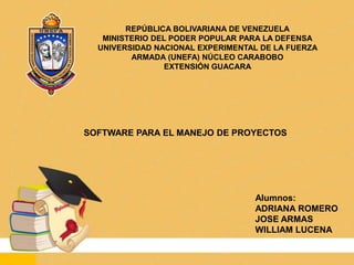 REPÚBLICA BOLIVARIANA DE VENEZUELA MINISTERIO DEL PODER POPULAR PARA LA DEFENSA UNIVERSIDAD NACIONAL EXPERIMENTAL DE LA FUERZA ARMADA (UNEFA) NÚCLEO CARABOBO  EXTENSIÓN GUACARA  SOFTWARE PARA EL MANEJO DE PROYECTOS Alumnos: ADRIANA ROMERO JOSE ARMAS WILLIAM LUCENA 