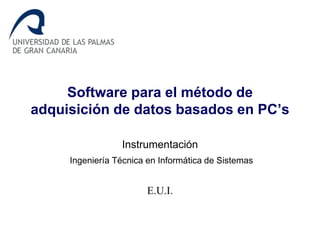 Software para el método de
adquisición de datos basados en PC’s
Instrumentación
Ingeniería Técnica en Informática de Sistemas
E.U.I.
 