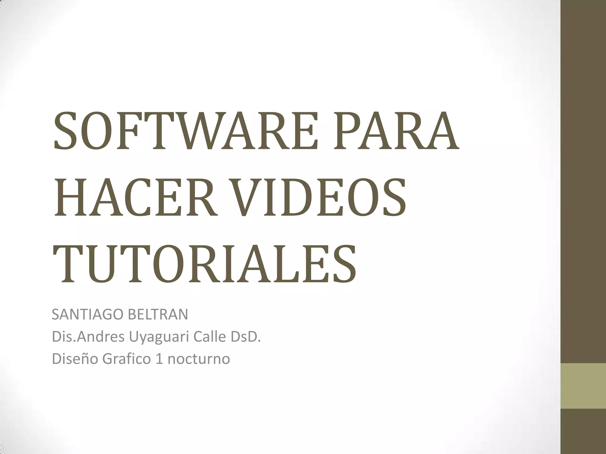 SOFTWARE PARA
HACER VIDEOS
TUTORIALES
SANTIAGO BELTRAN
Dis.Andres Uyaguari Calle DsD.
Diseño Grafico 1 nocturno