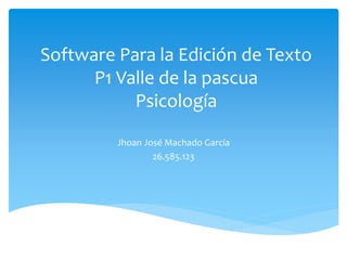 Software Para la Edición de Texto
P1 Valle de la pascua
Psicología
Jhoan José Machado García
26.585.123
 