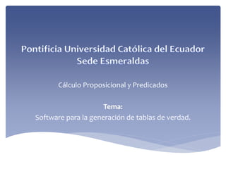 Cálculo Proposicional y Predicados
Tema:
Software para la generación de tablas de verdad.
 