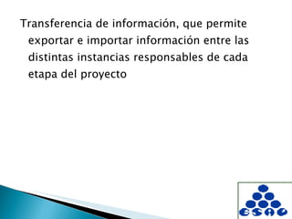 Transferencia de información, que permite exportar e importar información entre las distintas instancias responsables de cada etapa del proyecto 