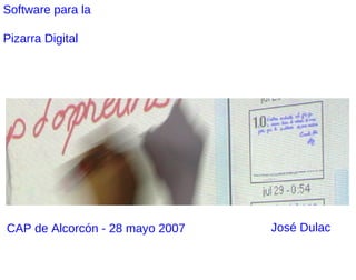 Software para la

Pizarra Digital




CAP de Alcorcón - 28 mayo 2007   José Dulac
 