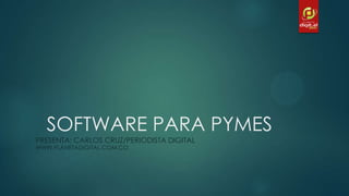 SOFTWARE PARA PYMES
PRESENTA: CARLOS CRUZ/PERIODISTA DIGITAL
WWW.PLANETADIGITAL.COM.CO
 