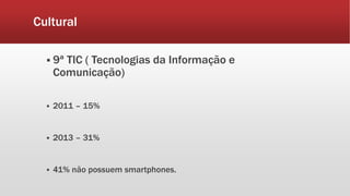 Cultural 
 9ª TIC ( Tecnologias da Informação e 
Comunicação) 
 2011 – 15% 
 2013 – 31% 
 41% não possuem smartphones. 
 