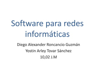 Software para redes
informáticas
Diego Alexander Roncancio Guzmán
Yostin Arley Tovar Sánchez
10,02 J.M
 