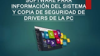 SOFTWARE PARA
INFORMACIÓN DEL SISTEMA
Y COPIA DE SEGURIDAD DE
DRIVERS DE LA PC
 