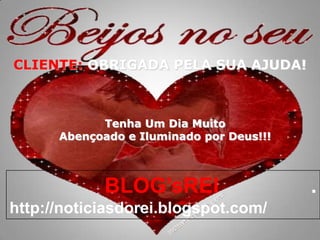 CLIENTE: OBRIGADA PELA SUA AJUDA!Tenha Um Dia MuitoAbençoado e Iluminado por Deus!!!BLOG’sREI . http://noticiasdorei.blogspot.com/