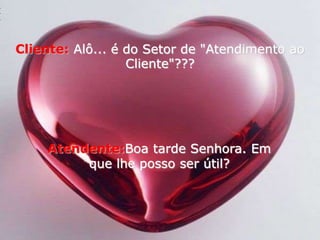 Cliente:Alô... é do Setor de "Atendimento ao Cliente"???Atendente:Boa tarde Senhora. Em que lhe posso ser útil? 