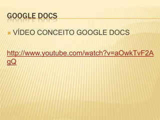 GOOGLE DOCS

   VÍDEO CONCEITO GOOGLE DOCS

http://www.youtube.com/watch?v=aOwkTvF2A
gQ
 