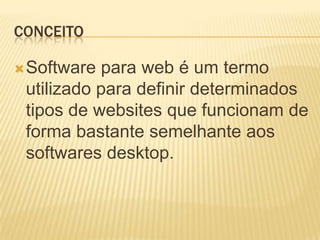 CONCEITO

 Software para web é um termo
 utilizado para definir determinados
 tipos de websites que funcionam de
 forma bastante semelhante aos
 softwares desktop.
 