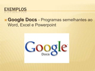EXEMPLOS

 Google   Docs - Programas semelhantes ao
 Word, Excel e Powerpoint
 