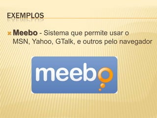 EXEMPLOS

 Meebo - Sistema que permite usar o
 MSN, Yahoo, GTalk, e outros pelo navegador
 