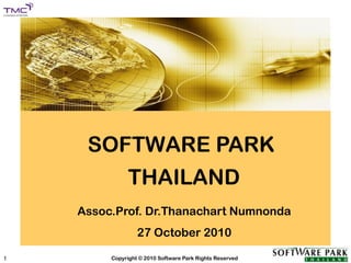 SOFTWARE PARK
Copyright © 2010 Software Park Rights Reserved
1
SOFTWARE PARK
THAILAND
Assoc.Prof. Dr.Thanachart Numnonda
27 October 2010
 