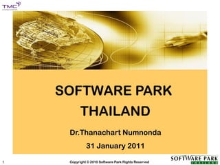 SOFTWARE PARK




           SOFTWARE PARK
                    THAILAND
              Dr.Thanachart Numnonda
                       31 January 2011

1             Copyright © 2010 Software Park Rights Reserved
 