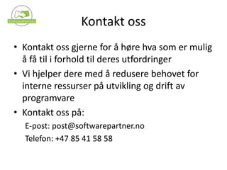 Kontakt ossKontakt oss gjerne for å høre hva som er mulig å få til i forhold til deres utfordringerVi hjelper dere med å redusere behovet for interne ressurser på utvikling og drift av programvareKontakt oss på:E-post: post@softwarepartner.noTelefon: +47 85 41 58 58